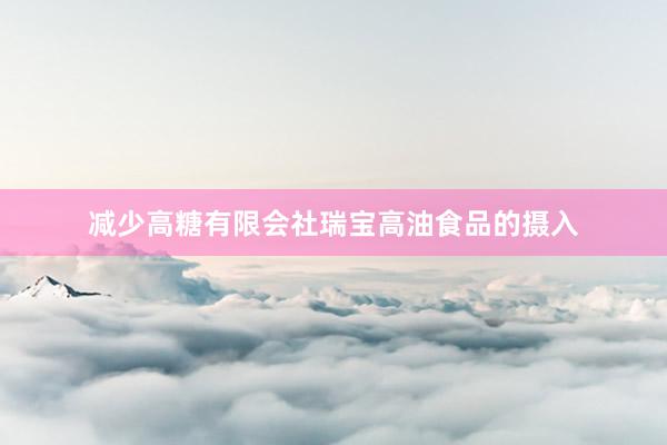 减少高糖有限会社瑞宝高油食品的摄入